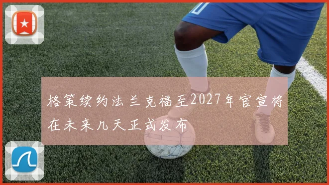 格策续约法兰克福至2027年官宣将在未来几天正式发布