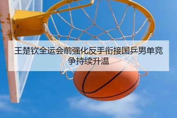 王楚钦全运会前强化反手衔接国乒男单竞争持续升温 | yabo.comapp