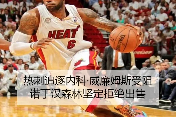 热刺追逐内科·威廉姆斯受阻 诺丁汉森林坚定拒绝出售 - yabo.comapp